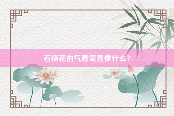 石楠花的气息简直像什么？