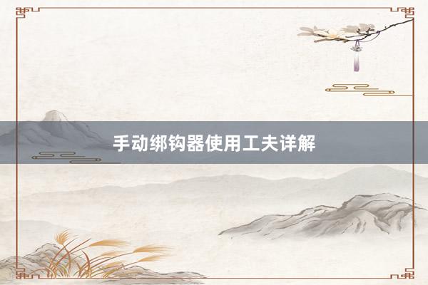 手动绑钩器使用工夫详解