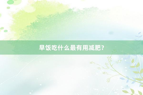 早饭吃什么最有用减肥？