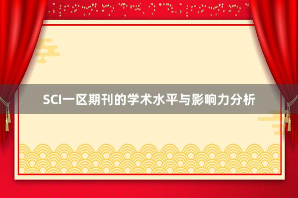 SCI一区期刊的学术水平与影响力分析